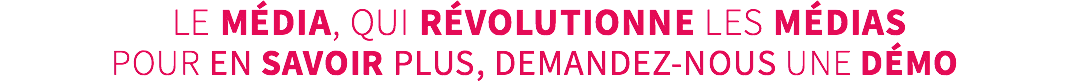  LE média, qui révolutionne les médias pour en savoir plus, demandez-nous une démo